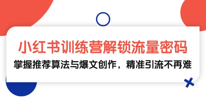 小红书训练营解锁流量密码，掌握推荐算法与爆文创作，精准引流不再难-柠檬网创