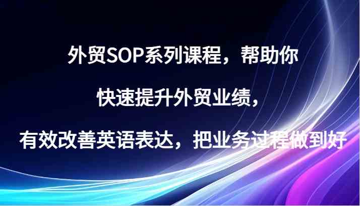 外贸SOP系列课程，帮助你快速提升外贸业绩，有效改善英语表达，把业务过程做到好-柠檬网创