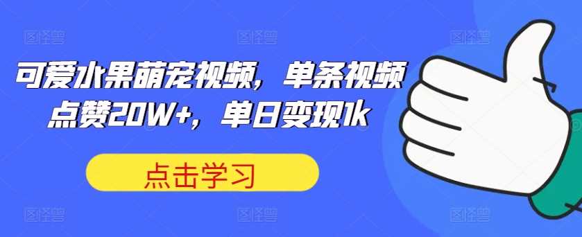 可爱水果萌宠视频，单条视频点赞20W+，单日变现1k【揭秘】-柠檬网创