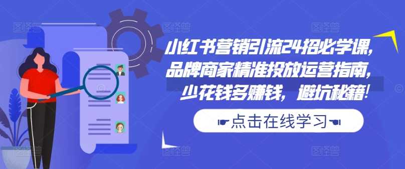 小红书营销引流24招必学课，品牌商家精准投放运营指南，少花钱多赚钱，避坑秘籍!-柠檬网创