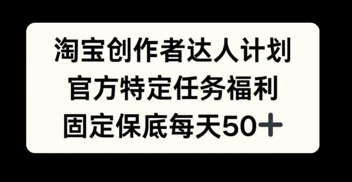 淘宝创作者达人计划，官方特定任务福利，固定保底每天50+【揭秘】-柠檬网创