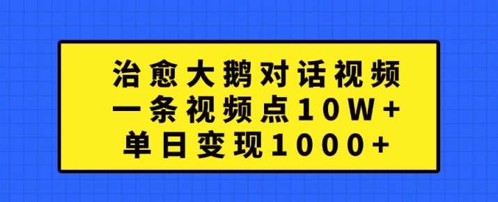 治愈大鹅对话视频，一条视频点赞 10W+，单日变现1k+【揭秘】-柠檬网创