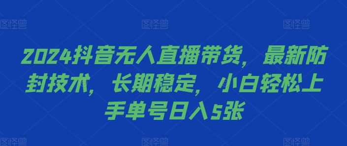 2024抖音无人直播带货，最新防封技术，长期稳定，小白轻松上手单号日入5张【揭秘】-柠檬网创