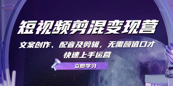 （13009期）短视频剪混变现营：文案创作、配音及剪辑，无需颜值口才，快速上手运营-柠檬网创