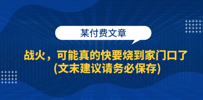 （13008期）某付费文章：战火，可能真的快要烧到家门口了 (文末建议请务必保存)-柠檬网创