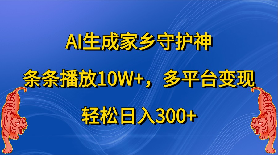 AI生成家乡守护神，条条播放10W+，多平台变现，轻松日入300+-柠檬网创