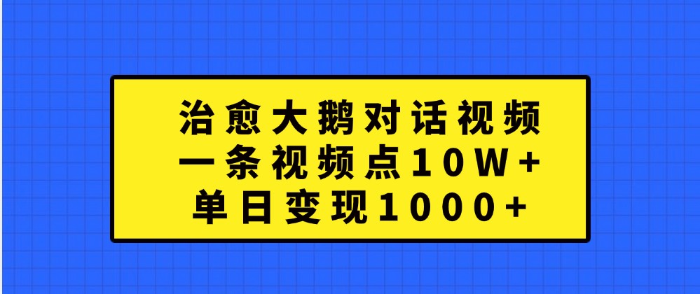 治愈大鹅对话视频，一条视频点赞 10W+，单日变现1000+-柠檬网创