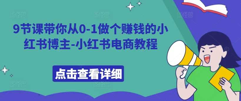 9节课带你从0-1做个赚钱的小红书博主-小红书电商教程-柠檬网创