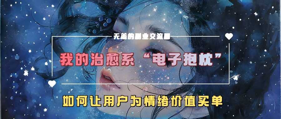我的治愈系“电子抱枕”，如何让用户为情绪价值买单【揭秘】-柠檬网创