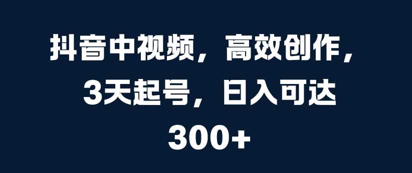 抖音中视频，高效创作，3天起号，日入可达3张【揭秘】-柠檬网创