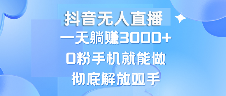 （13038期）抖音无人直播，一天躺赚3000+，0粉手机就能做，新手小白均可操作-柠檬网创