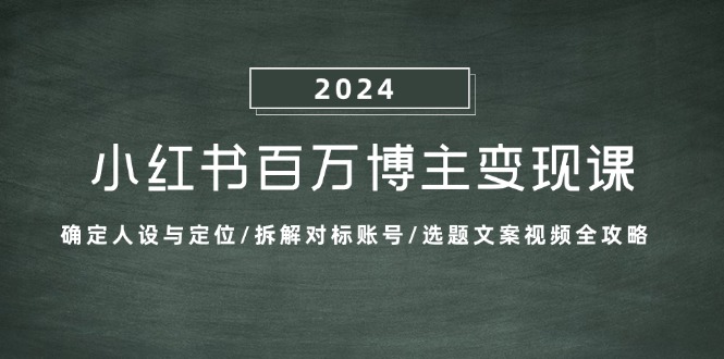 小红书百万博主变现课：确定人设与定位/拆解对标账号/选题文案视频全攻略-柠檬网创