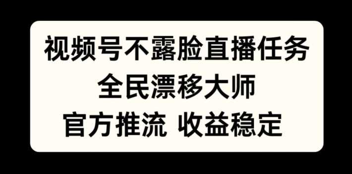 视频号不露脸直播任务，全民漂移大师，官方推流，收益稳定，全民可做【揭秘】-柠檬网创