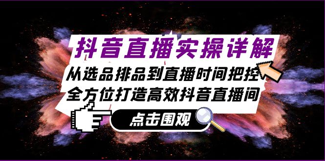 抖音直播实操详解：从选品排品到直播时间把控，全方位打造高效抖音直播间-柠檬网创
