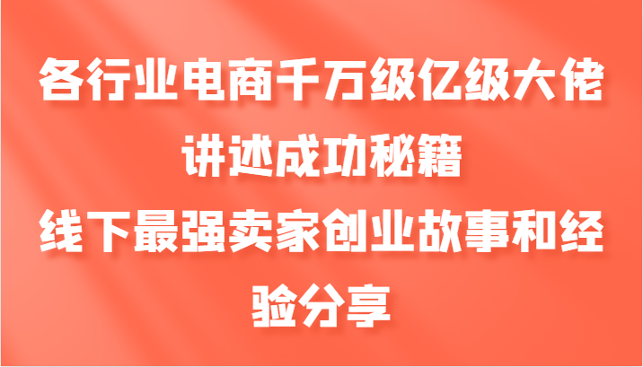 各行业电商千万级亿级大佬讲述成功秘籍，线下最强卖家创业故事和经验分享-柠檬网创