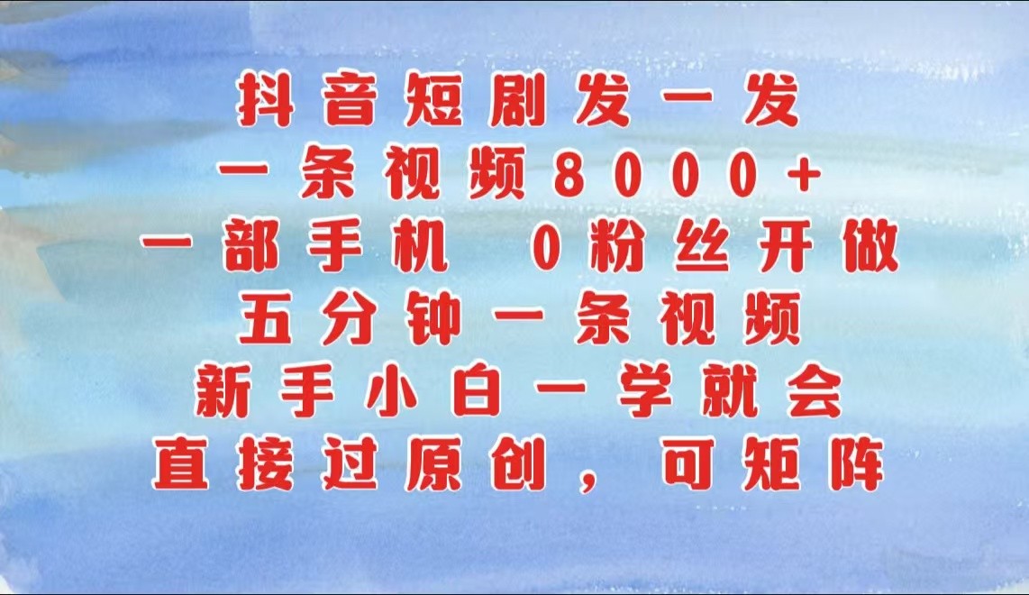 抖音短剧发一发，一条视频8000+，五分钟一条视频，新手小白一学就会，只要一部手机…-柠檬网创