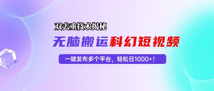 （13048期）科幻短视频双重去重技术揭秘，一键发布多个平台，轻松日入1000+！-柠檬网创