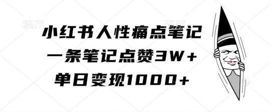 小红书人性痛点笔记，一条笔记点赞3W+，单日变现1k-柠檬网创