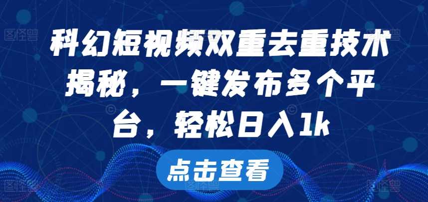 科幻短视频双重去重技术，一键发布多个平台，轻松日入1k【揭秘】-柠檬网创