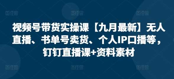 视频号带货实操课【10月最新】无人直播、书单号卖货、个人IP口播等，钉钉直播课+资料素材-柠檬网创