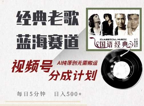 最新经典老歌赛道，视频号分成计划收益拿到手软，AI纯原创，无需搬运每天5分钟，日入500+-柠檬网创