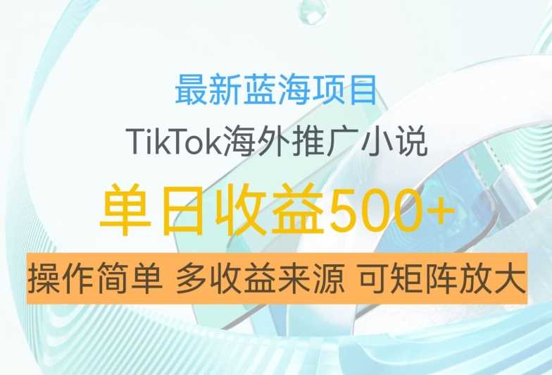最新蓝海项目，利用tiktok海外推广小说赚钱佣金，简单易学，日入500+，可矩阵放大【揭秘】-柠檬网创
