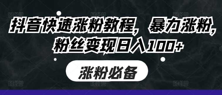 抖音快速涨粉教程，暴力涨粉，粉丝变现日入100+-柠檬网创