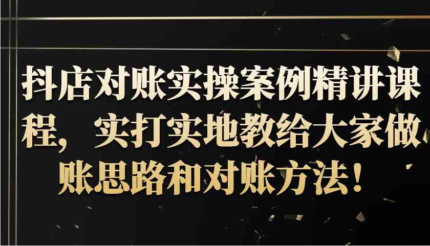 抖店对账实操案例精讲课程，实打实地教给大家做账思路和对账方法！-柠檬网创