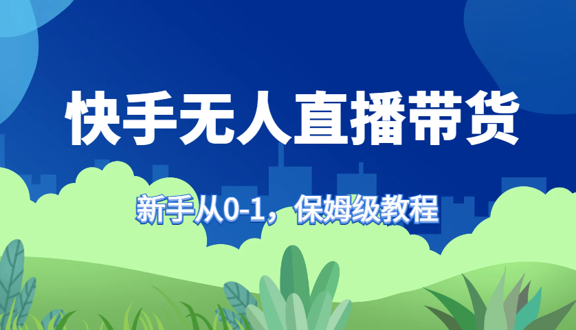 快手无人直播带货保姆级教程，新手从0-1快速学会带货-柠檬网创