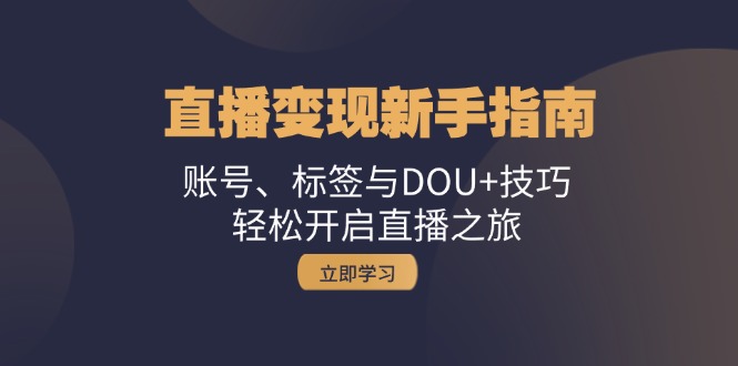 （13070期）直播变现新手指南：账号、标签与DOU+技巧，轻松开启直播之旅-柠檬网创