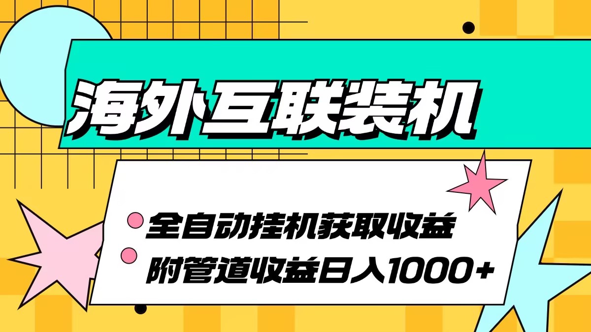 （13032期）海外互联装机全自动运行获取收益、附带管道收益轻松日入1000+-柠檬网创