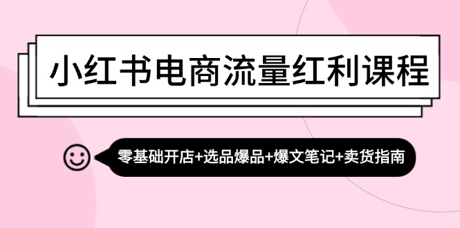 （13026期）小红书电商流量红利课程：零基础开店+选品爆品+爆文笔记+卖货指南-柠檬网创