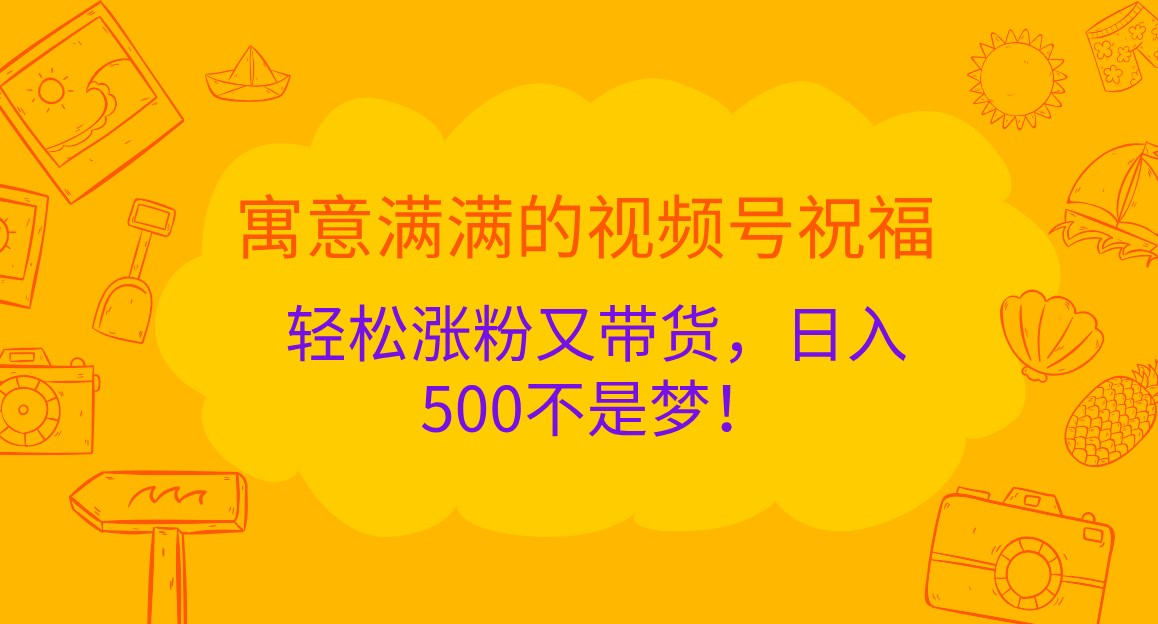 寓意满满的视频号祝福，轻松涨粉又带货，日入500不是梦！-柠檬网创