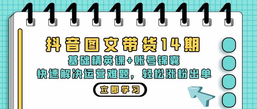 （13107期）抖音 图文带货14期：基础精英课+账号锦囊，快速解决运营难题 轻松涨粉出单-柠檬网创