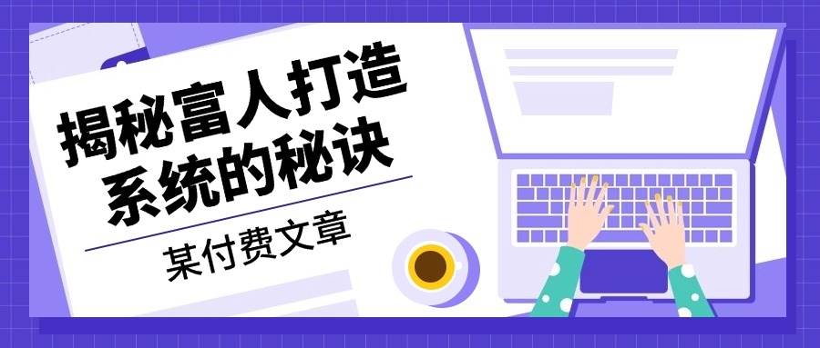 某公众号付费文章：《揭秘富人打造系统的秘诀》-柠檬网创