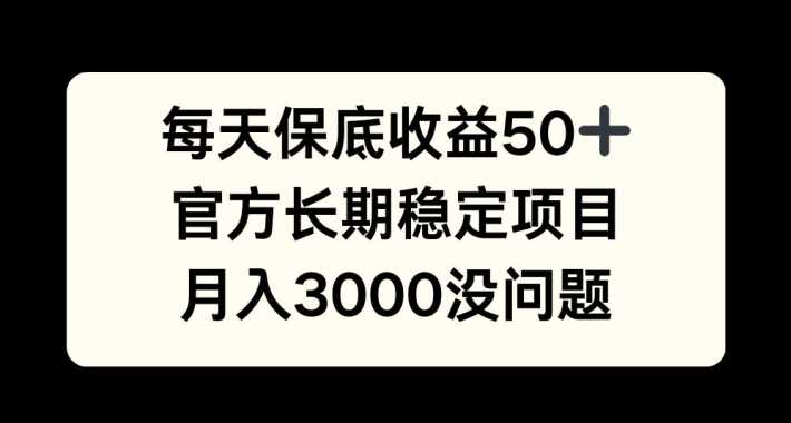 每天收益保底50+，官方长期稳定项目，月入3000没问题【揭秘】-柠檬网创