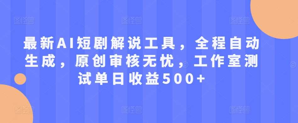 最新AI短剧解说工具，全程自动生成，原创审核无忧，工作室测试单日收益500+【揭秘】-柠檬网创