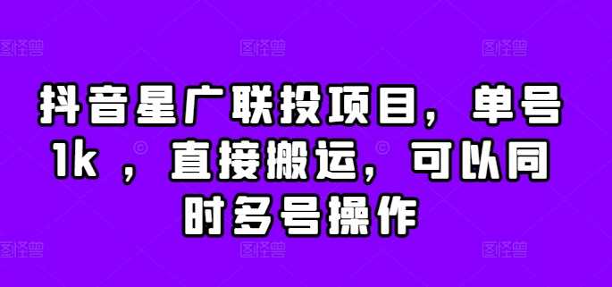 抖音星广联投项目，单号1k ，直接搬运，可以同时多号操作【揭秘】-柠檬网创