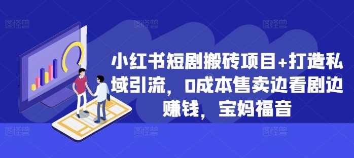 小红书短剧搬砖项目+打造私域引流，0成本售卖边看剧边赚钱，宝妈福音【揭秘】-柠檬网创