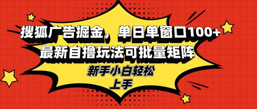 （13116期）搜狐广告掘金，单日单窗口100+，最新自撸玩法可批量矩阵，适合新手小白-柠檬网创
