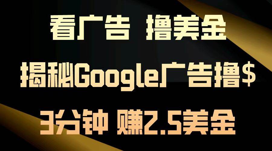 （13114期）看广告，撸美金！3分钟赚2.5美金！日入200美金不是梦！揭秘Google广告…-柠檬网创