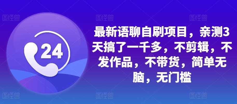 最新语聊自刷项目，亲测3天搞了一千多，不剪辑，不发作品，不带货，简单无脑，无门槛-柠檬网创