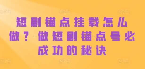 短剧锚点挂载怎么做？做短剧锚点号必成功的秘诀-柠檬网创