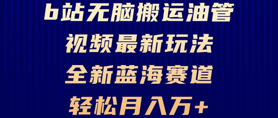 （13155期）B站无脑搬运油管视频最新玩法，轻松月入过万，小白轻松上手，全新蓝海赛道-柠檬网创