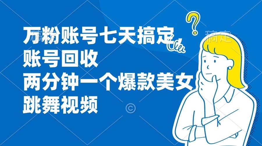 （13136期）万粉账号七天搞定，账号回收，两分钟一个爆款美女跳舞视频-柠檬网创