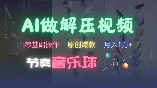 （13134期）AI制作节奏音乐球解压视频，不需要专业工具，零基础操作，条条视频原创…-柠檬网创