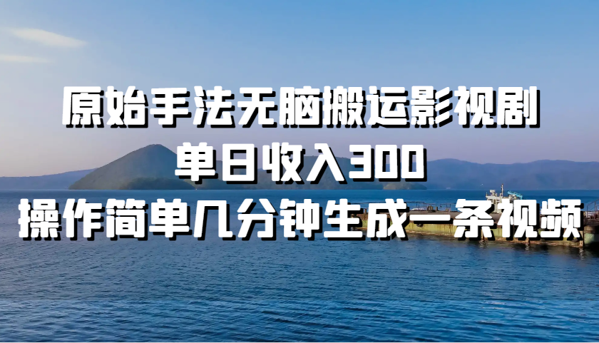 原始手法无脑搬运影视剧，单日收入300，操作简单几分钟生成一条视频-柠檬网创