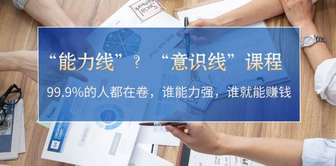 “能力线”“意识线”？99.9%的人都在卷，谁能力强，谁就能赚钱-柠檬网创