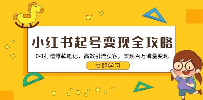 小红书起号变现全攻略：0-1打造爆款笔记，高效引流获客，实现百万流量变现-柠檬网创
