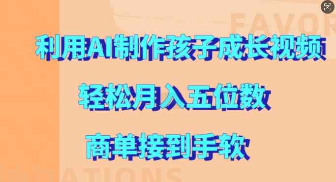 利用AI制作孩子成长视频，轻松月入五位数，商单接到手软【揭秘】-柠檬网创